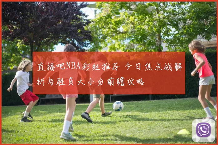 直播吧NBA彩经推荐 今日焦点战解析与胜负大小分前瞻攻略