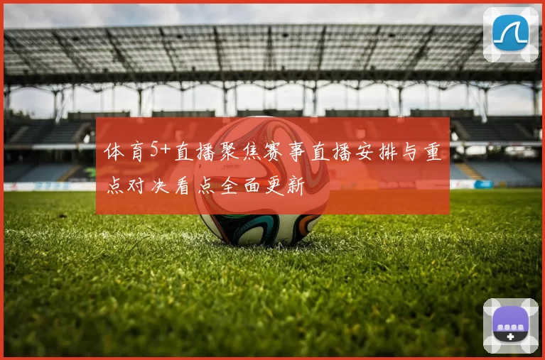 体育5+直播聚焦赛事直播安排与重点对决看点全面更新