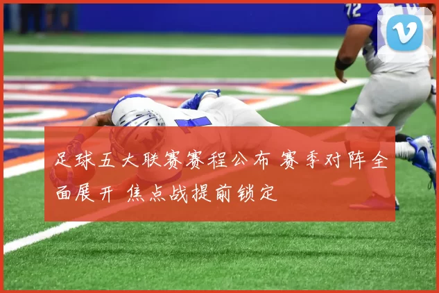 足球五大联赛赛程公布 赛季对阵全面展开 焦点战提前锁定