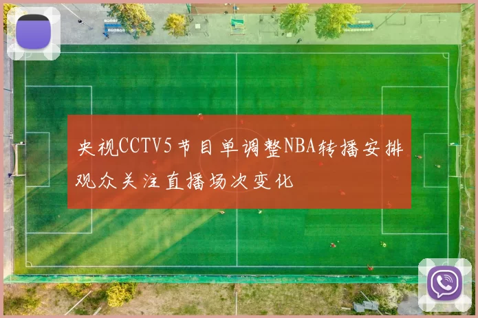 央视CCTV5节目单调整NBA转播安排观众关注直播场次变化