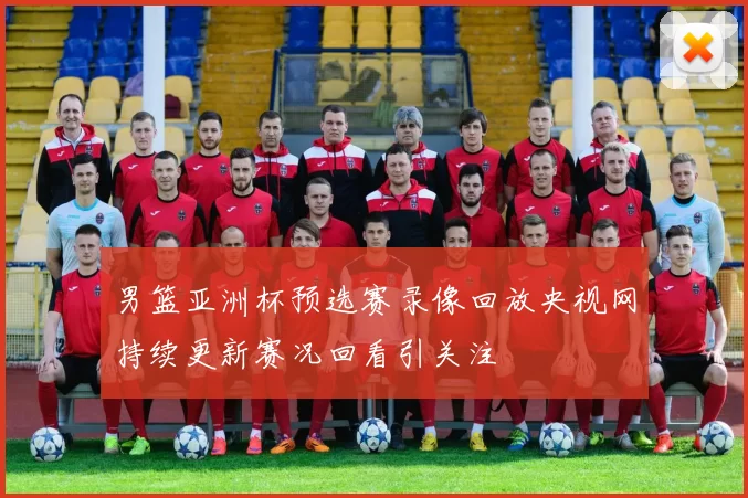 男篮亚洲杯预选赛录像回放央视网持续更新赛况回看引关注