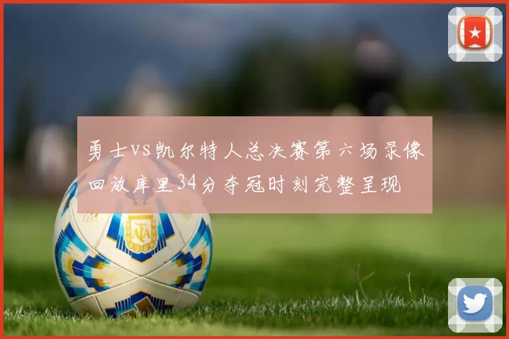 勇士vs凯尔特人总决赛第六场录像回放库里34分夺冠时刻完整呈现