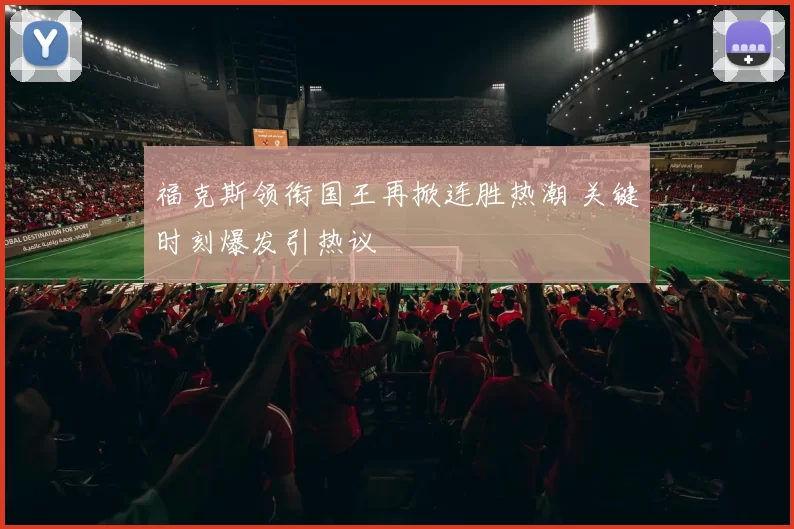 福克斯领衔国王再掀连胜热潮 关键时刻爆发引热议