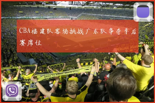 CBA福建队客场挑战广东队争夺季后赛席位