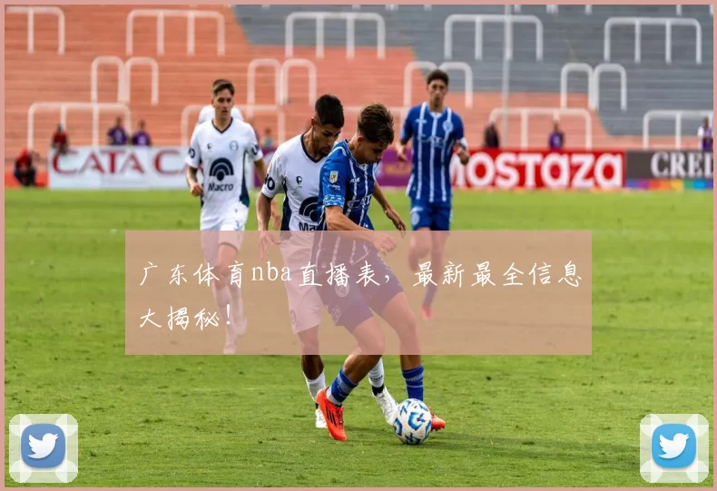 广东体育nba直播表,最新最全信息大揭秘!
