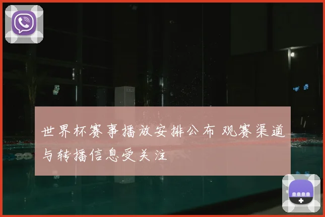 世界杯赛事播放安排公布 观赛渠道与转播信息受关注