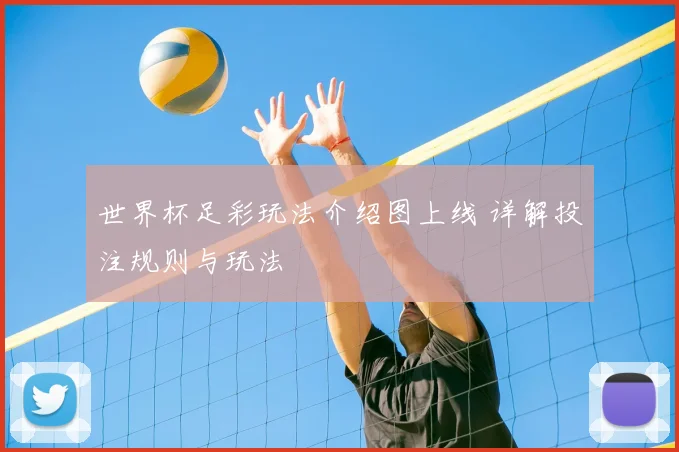 世界杯足彩玩法介绍图上线 详解投注规则与玩法