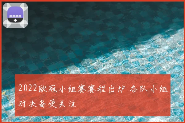 2022欧冠小组赛赛程出炉 各队小组对决备受关注