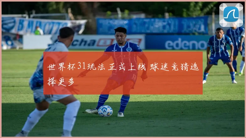 世界杯31玩法正式上线 球迷竞猜选择更多