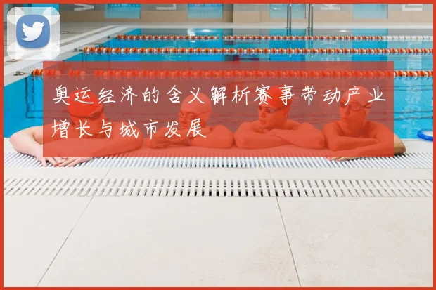 奥运经济的含义解析赛事带动产业增长与城市发展