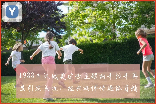 1988年汉城奥运会主题曲手拉手再度引发关注，经典旋律传递体育精神