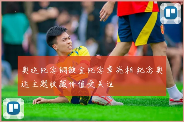 奥运纪念铜镀金纪念章亮相 纪念奥运主题收藏价值受关注