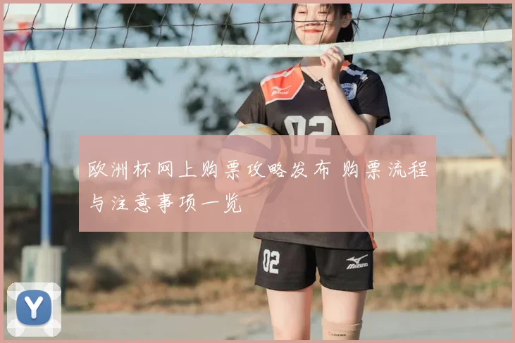 欧洲杯网上购票攻略发布 购票流程与注意事项一览
